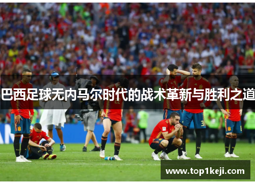 巴西足球无内马尔时代的战术革新与胜利之道