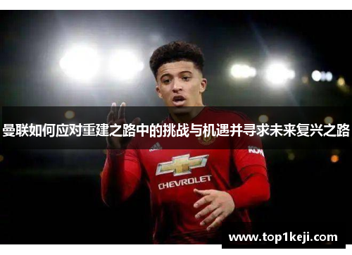 曼联如何应对重建之路中的挑战与机遇并寻求未来复兴之路
