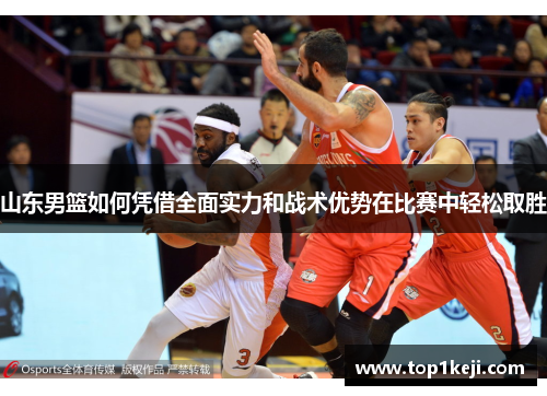 山东男篮如何凭借全面实力和战术优势在比赛中轻松取胜