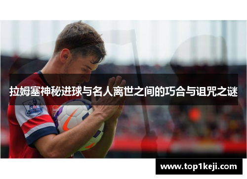 拉姆塞神秘进球与名人离世之间的巧合与诅咒之谜