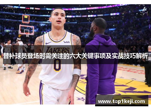 替补球员登场时需关注的六大关键事项及实战技巧解析