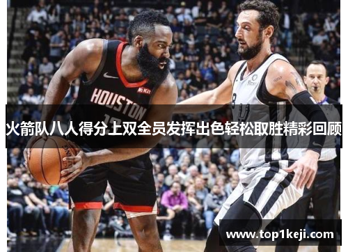 火箭队八人得分上双全员发挥出色轻松取胜精彩回顾 火箭队八人得分上双全员发挥出色轻松取胜精彩回顾