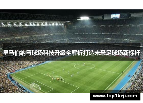 皇马伯纳乌球场科技升级全解析打造未来足球场新标杆
