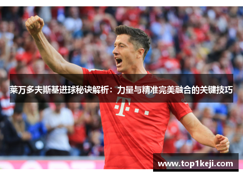 莱万多夫斯基进球秘诀解析:力量与精准完美融合的关键技巧 莱万多夫斯基进球秘诀解析:力量与精准完美融合的关键技巧