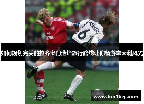 如何规划完美的拉齐奥门迭塔旅行路线让你畅游意大利风光