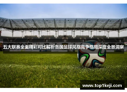 五大联赛全面精彩对比解析各国足球风格竞争格局深度全景洞察