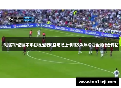 深度解析洛塞尔索独特足球风格与场上作用及发展潜力全景综合评估