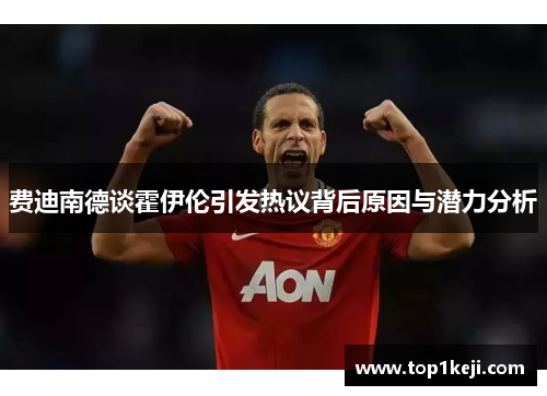 费迪南德谈霍伊伦引发热议背后原因与潜力分析 费迪南德谈霍伊伦引发热议背后原因与潜力分析