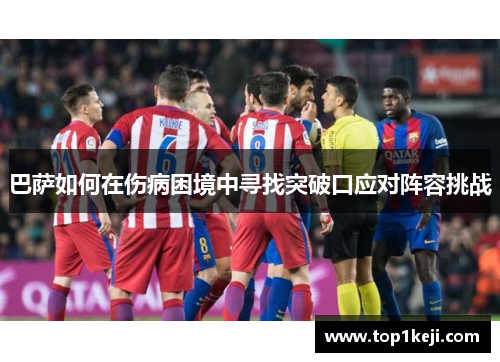 巴萨如何在伤病困境中寻找突破口应对阵容挑战