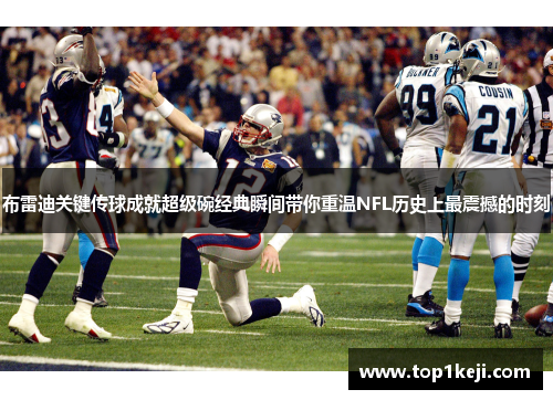 布雷迪关键传球成就超级碗经典瞬间带你重温NFL历史上最震撼的时刻