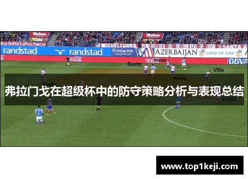 弗拉门戈在超级杯中的防守策略分析与表现总结 弗拉门戈在超级杯中的防守策略分析与表现总结
