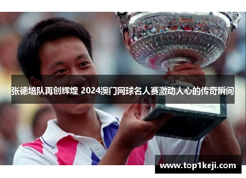 张德培队再创辉煌 2024澳门网球名人赛激动人心的传奇瞬间
