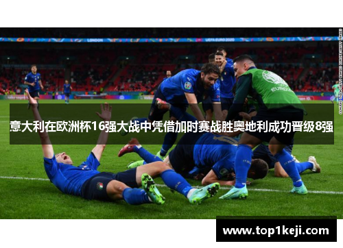 意大利在欧洲杯16强大战中凭借加时赛战胜奥地利成功晋级8强