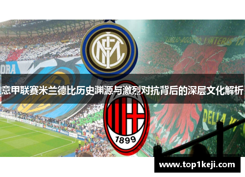 意甲联赛米兰德比历史渊源与激烈对抗背后的深层文化解析