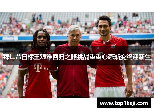 拜仁昔日标王艰难回归之路挑战重重心态渐变终迎新生
