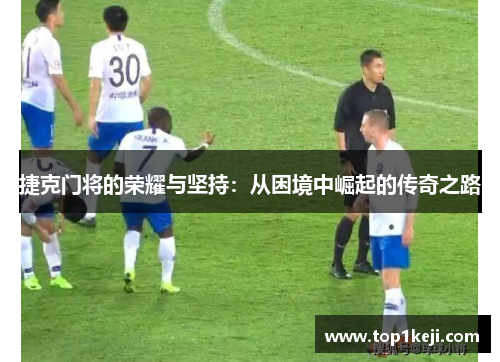 捷克门将的荣耀与坚持：从困境中崛起的传奇之路