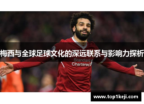梅西与全球足球文化的深远联系与影响力探析