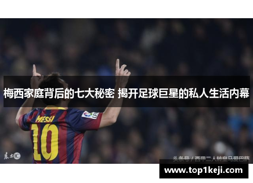 梅西家庭背后的七大秘密 揭开足球巨星的私人生活内幕
