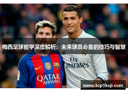 梅西足球哲学深度解析：未来球员必备的技巧与智慧